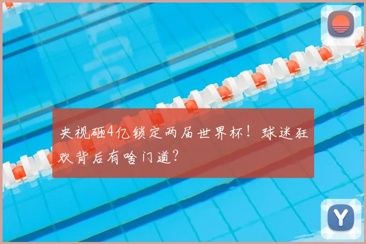 央视砸4亿锁定两届世界杯！球迷狂欢背后有啥门道？