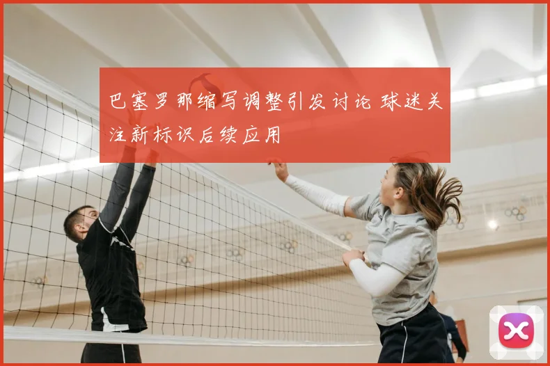 巴塞罗那缩写调整引发讨论 球迷关注新标识后续应用