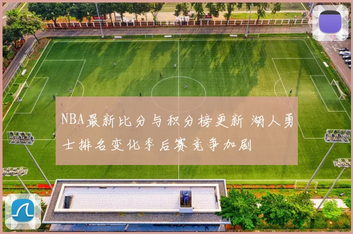 NBA最新比分与积分榜更新 湖人勇士排名变化季后赛竞争加剧