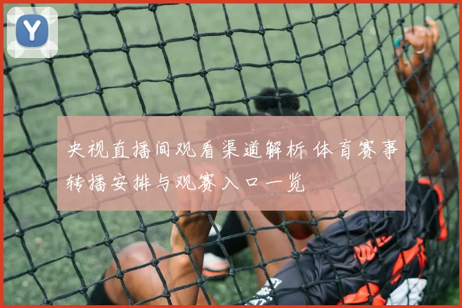 央视直播间观看渠道解析 体育赛事转播安排与观赛入口一览